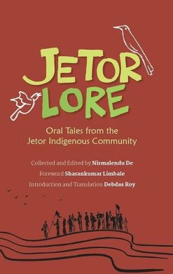 Jetorlore : Oral Tales from the Jetor Indigenous Community [Collected and Edited by Nirmalendu De | Translated by Debdas Roy]